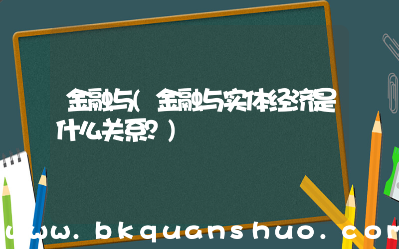金融与(金融与实体经济是什么关系？)