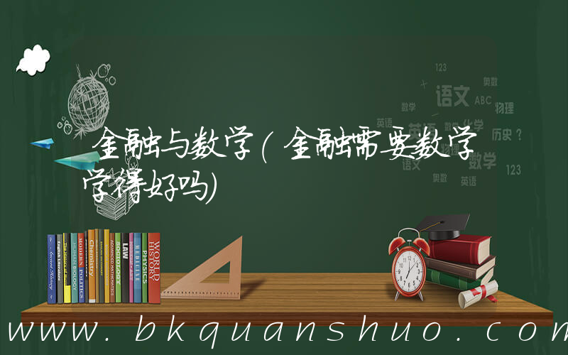金融与数学(金融需要数学学得好吗)