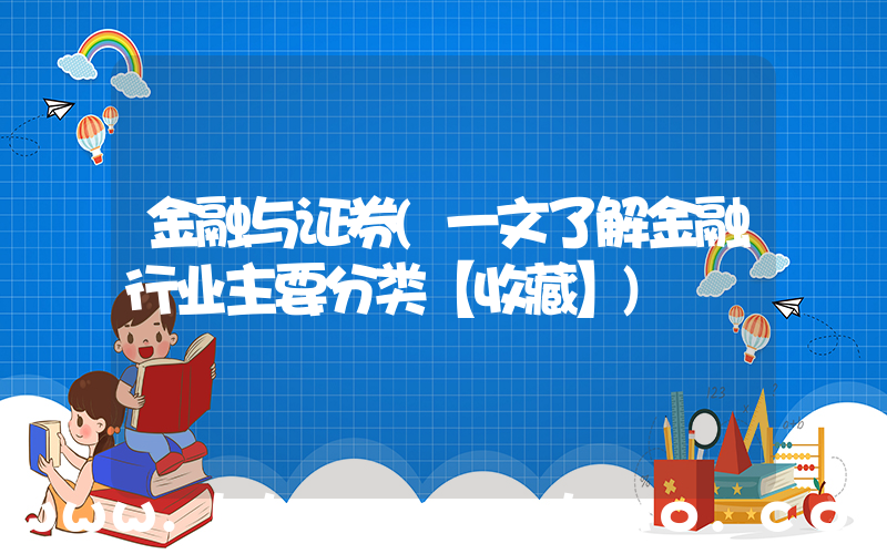 金融与证券(一文了解金融行业主要分类【收藏】)