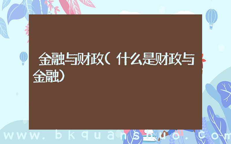 金融与财政(什么是财政与金融)
