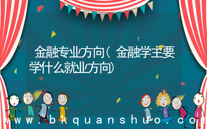 金融专业方向(金融学主要学什么就业方向)