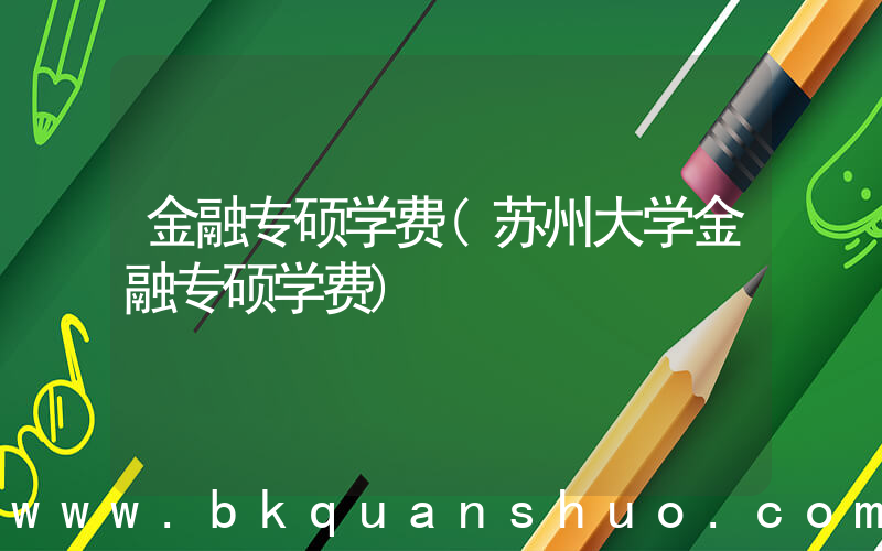 金融专硕学费(苏州大学金融专硕学费)