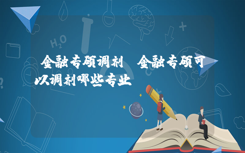 金融专硕调剂(金融专硕可以调剂哪些专业)