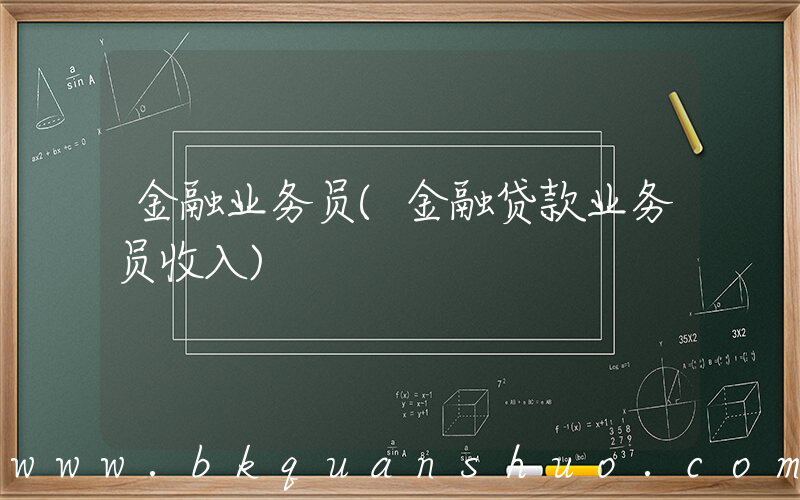 金融业务员(金融贷款业务员收入)