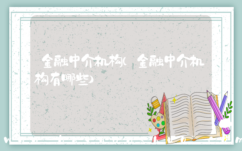 金融中介机构(金融中介机构有哪些)