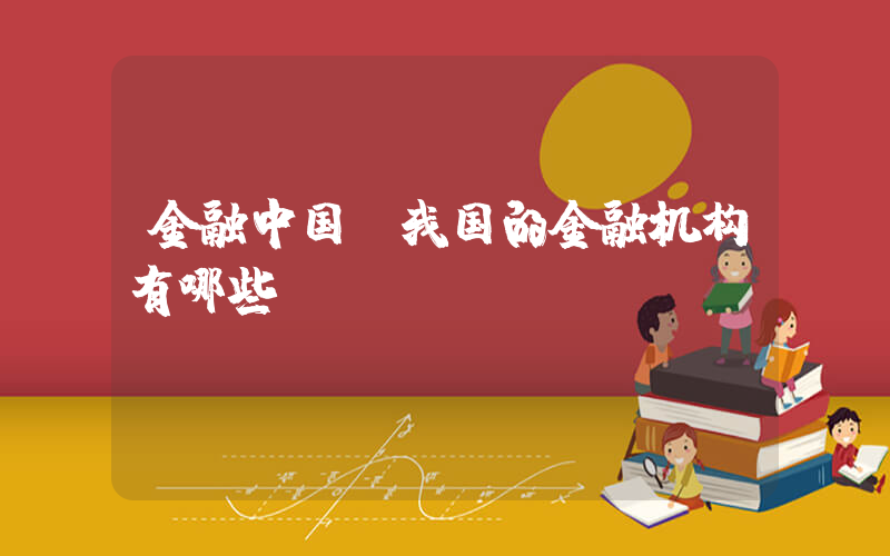 金融中国(我国的金融机构有哪些？)