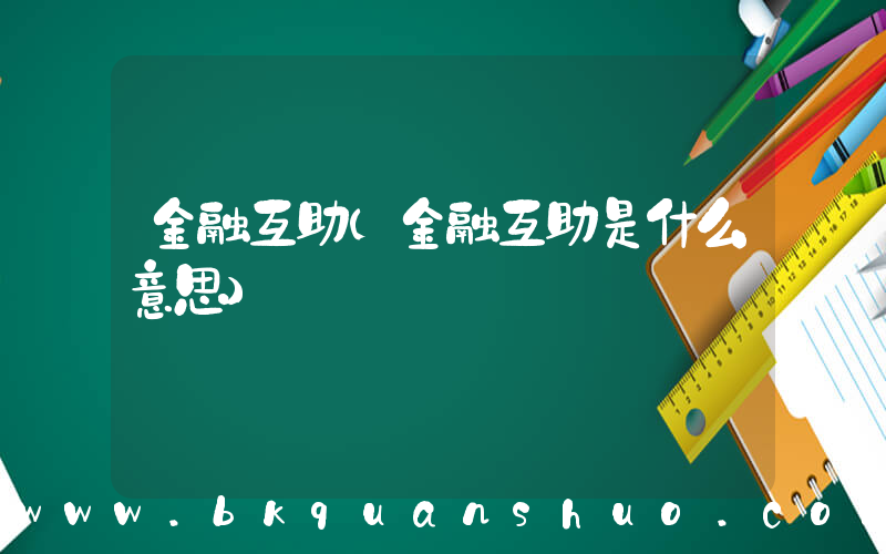 金融互助(金融互助是什么意思)