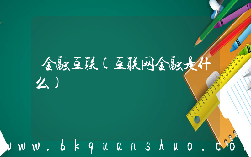 金融互联(互联网金融是什么)