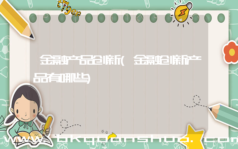 金融产品创新(金融创新产品有哪些)