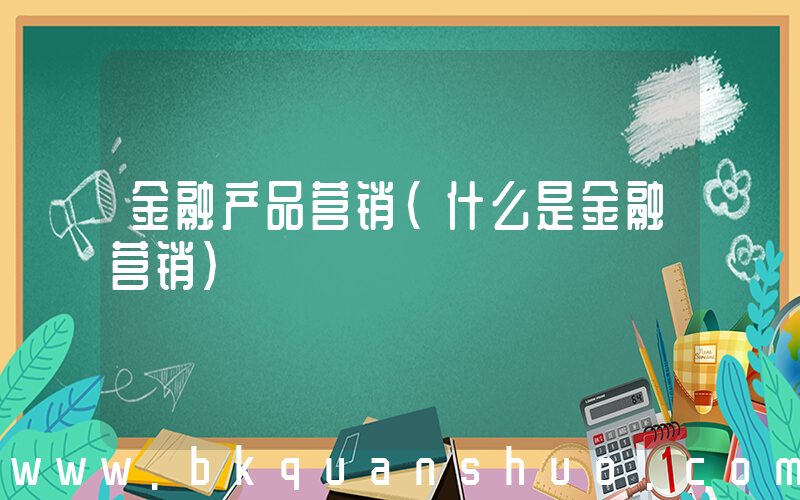 金融产品营销(什么是金融营销)