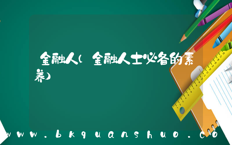 金融人(金融人士必备的素养)