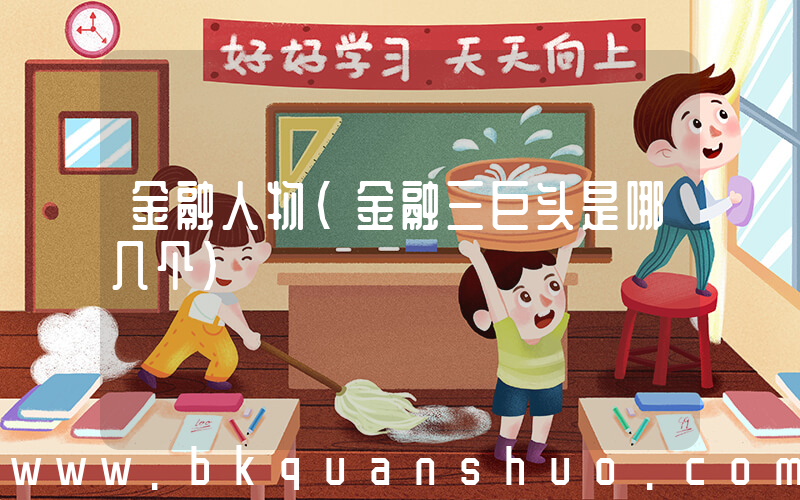 金融人物(金融三巨头是哪几个)