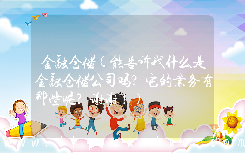 金融仓储(能告诉我什么是金融仓储公司吗？它的业务有那些呢？谢谢！)