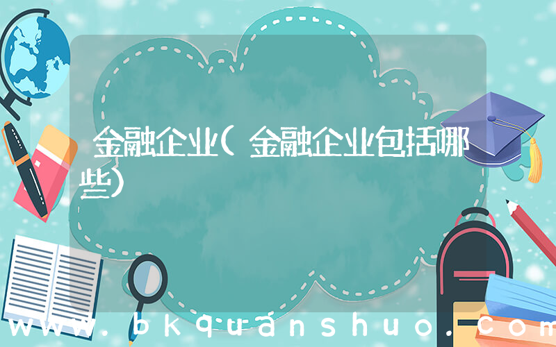 金融企业(金融企业包括哪些)