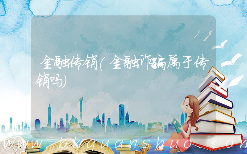 金融传销(金融诈骗属于传销吗)