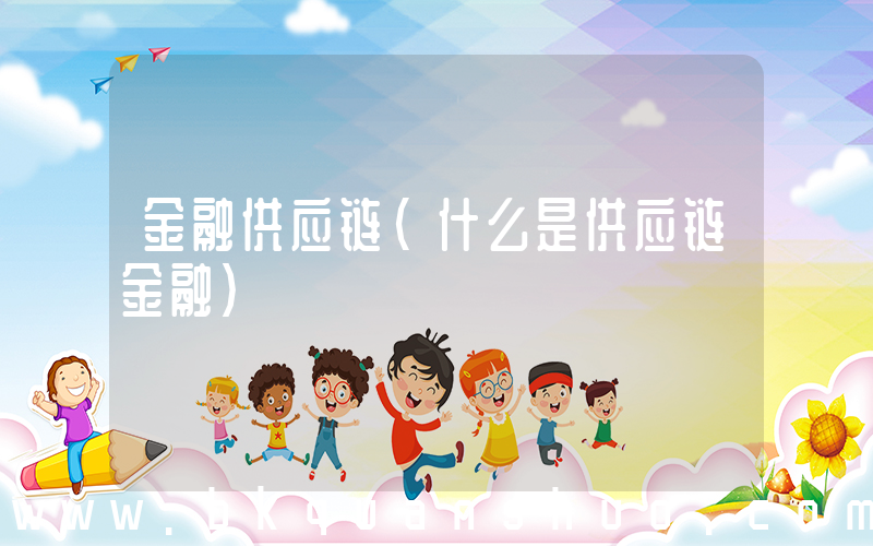 金融供应链(什么是供应链金融)