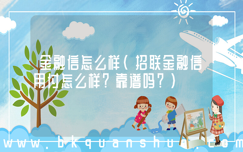 金融信怎么样(招联金融信用付怎么样？靠谱吗？)