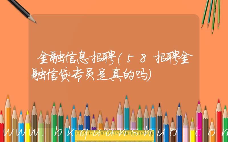 金融信息招聘(58招聘金融信贷专员是真的吗)