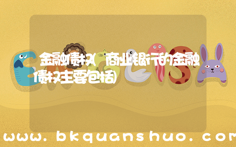 金融债权(商业银行的金融债权主要包括)