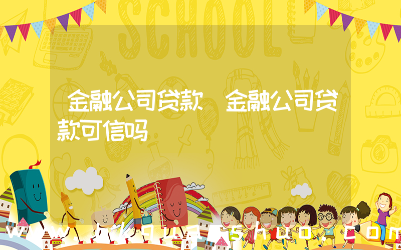 金融公司贷款(金融公司贷款可信吗)