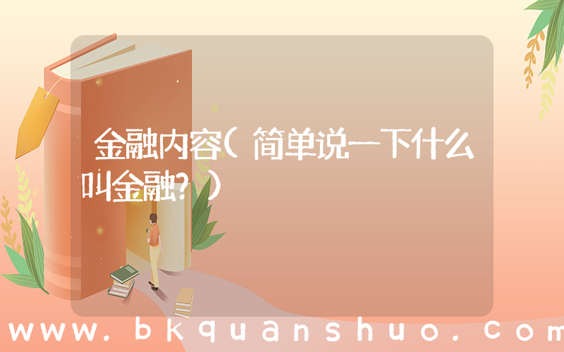金融内容(简单说一下什么叫金融？)