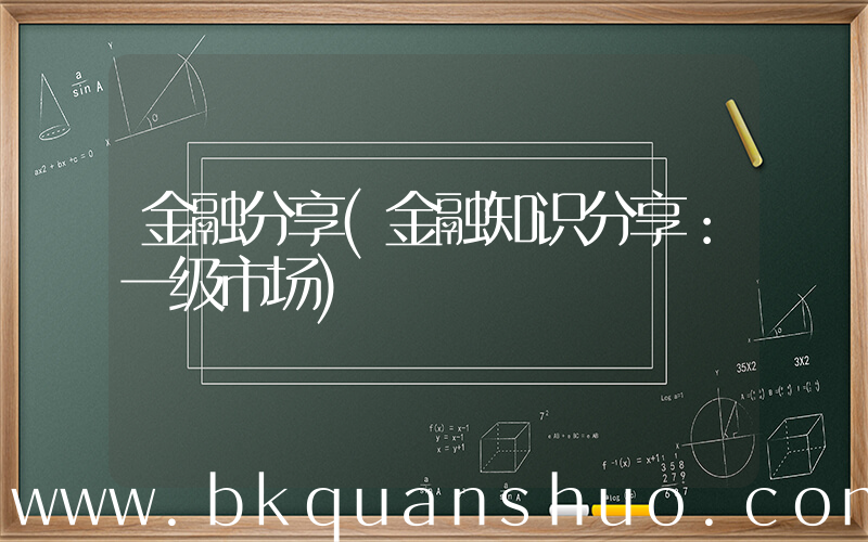 金融分享(金融知识分享：一级市场)
