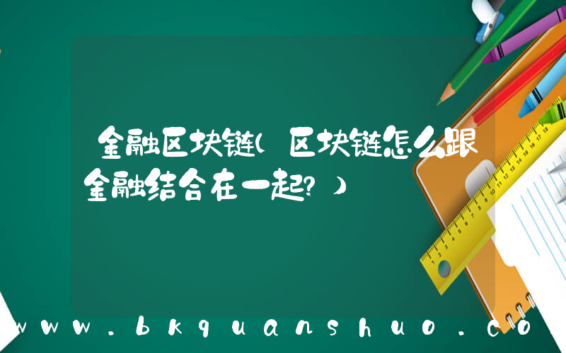 金融区块链(区块链怎么跟金融结合在一起？)