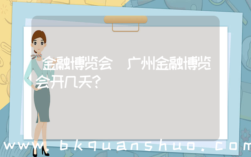 金融博览会(广州金融博览会开几天？)