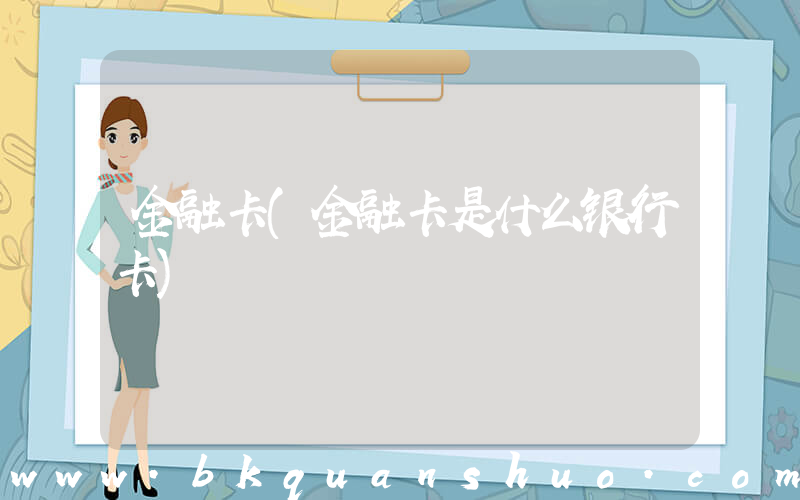 金融卡(金融卡是什么银行卡)