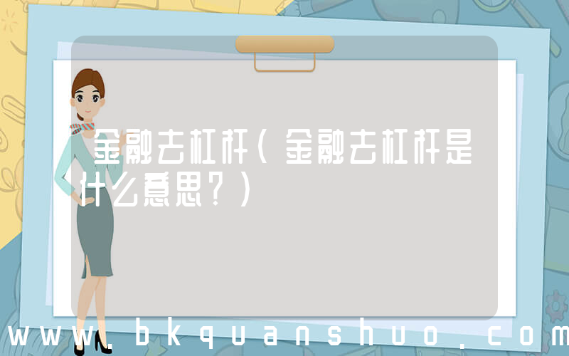 金融去杠杆(金融去杠杆是什么意思？)