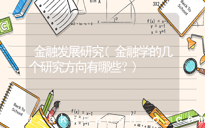 金融发展研究(金融学的几个研究方向有哪些？)