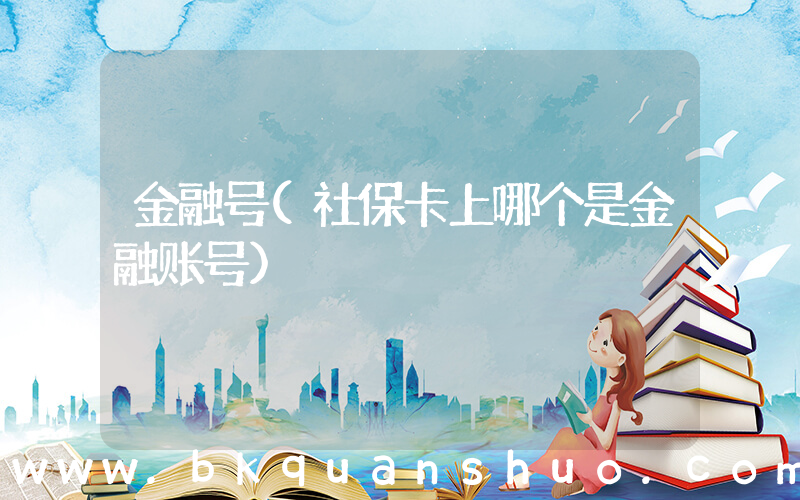 金融号(社保卡上哪个是金融账号)