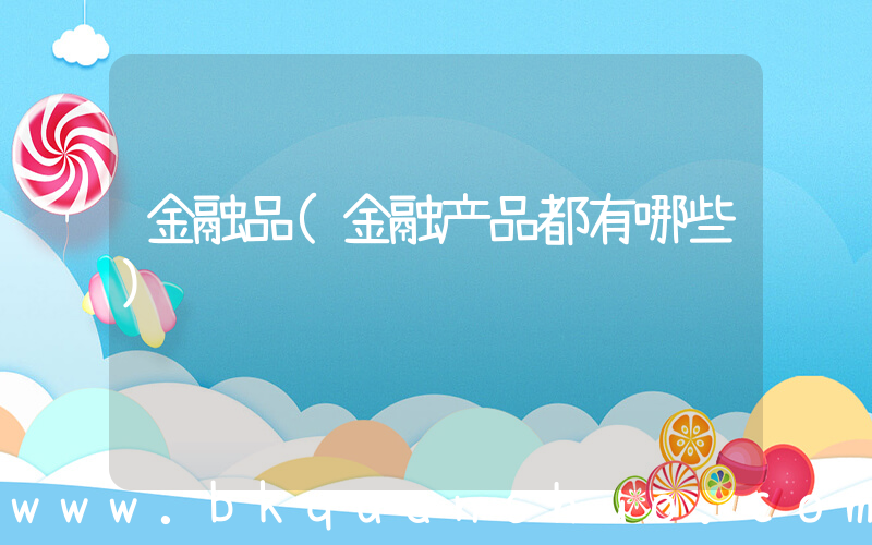 金融品(金融产品都有哪些)