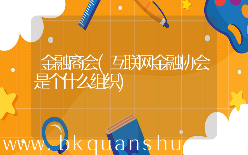 金融商会(互联网金融协会是个什么组织)