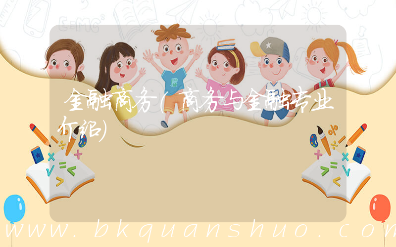 金融商务(商务与金融专业介绍)