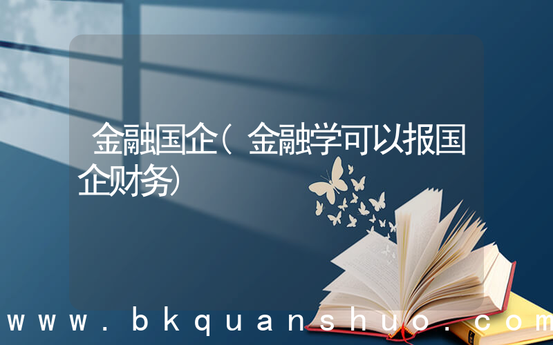 金融国企(金融学可以报国企财务)