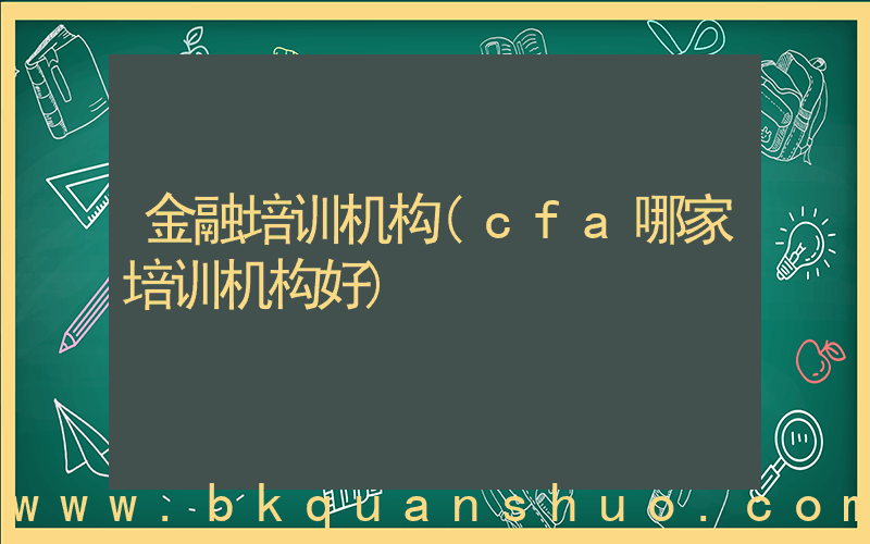 金融培训机构(cfa哪家培训机构好)