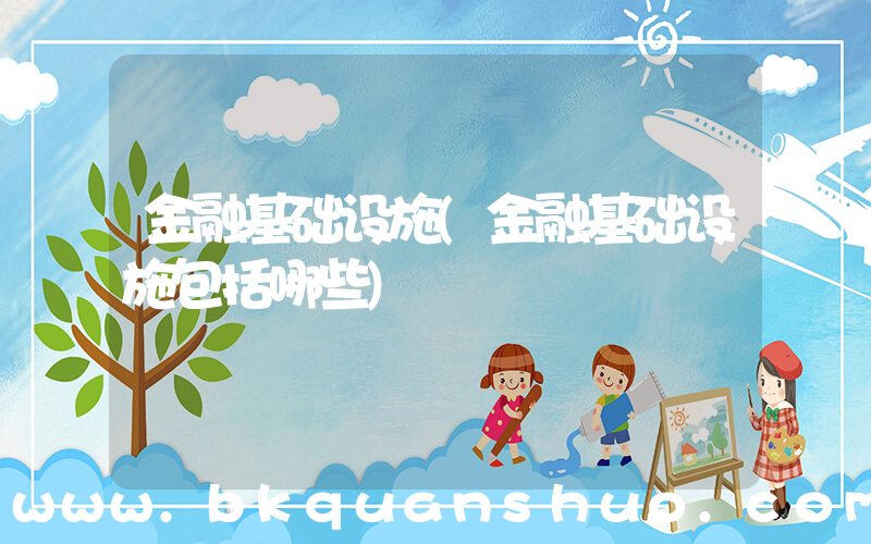 金融基础设施(金融基础设施包括哪些)