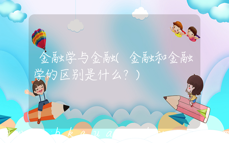 金融学与金融(金融和金融学的区别是什么？)