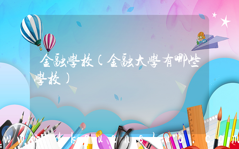 金融学校(金融大学有哪些学校)