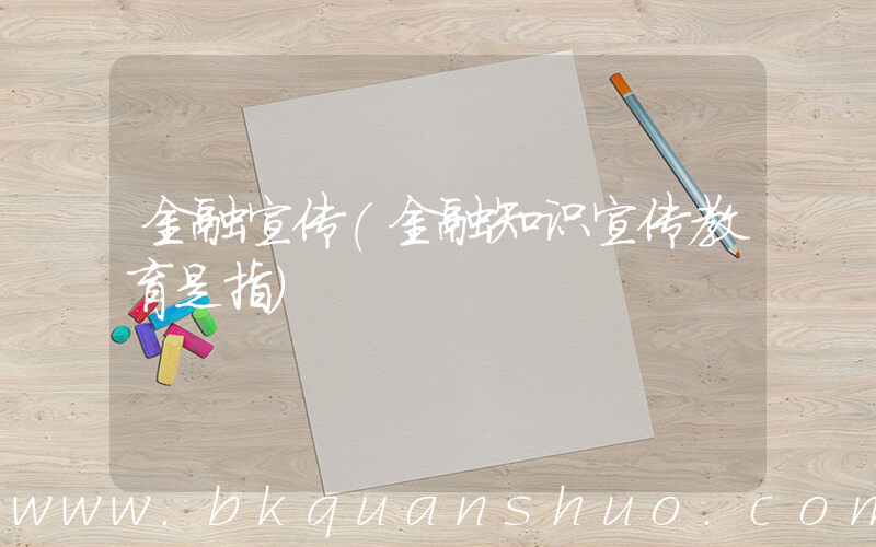 金融宣传(金融知识宣传教育是指)