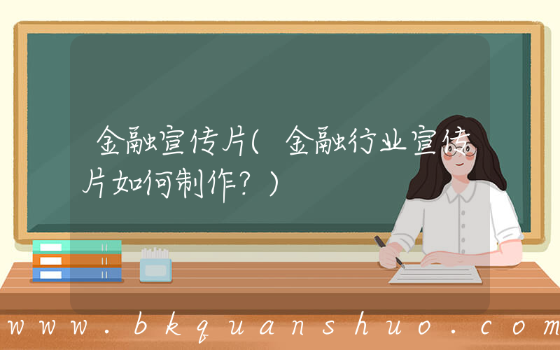 金融宣传片(金融行业宣传片如何制作？)