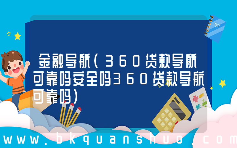 金融导航(360贷款导航可靠吗安全吗360贷款导航可靠吗)