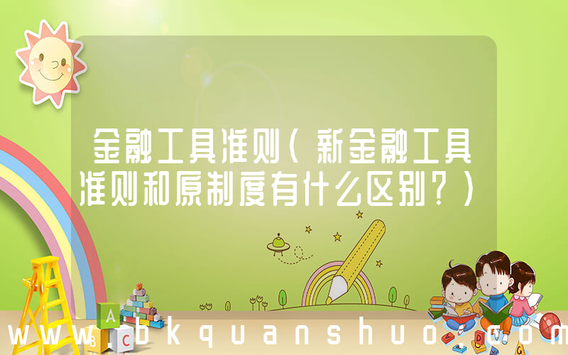 金融工具准则(新金融工具准则和原制度有什么区别？)