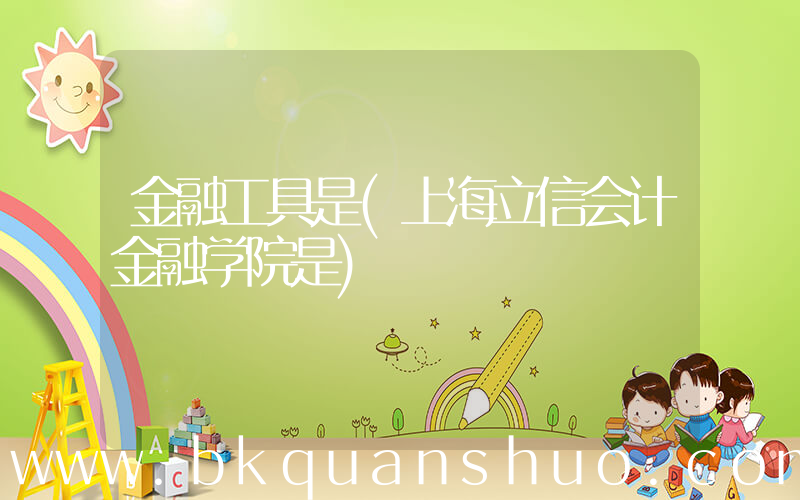 金融工具是(上海立信会计金融学院是)