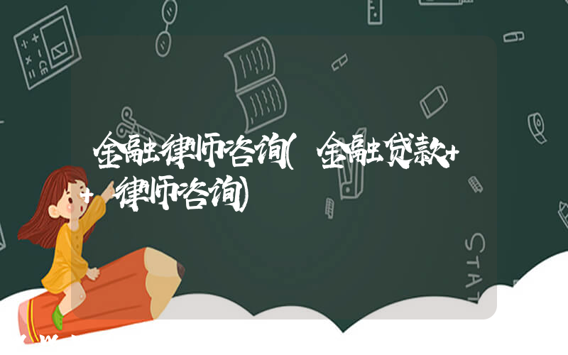 金融律师咨询(金融贷款++律师咨询)