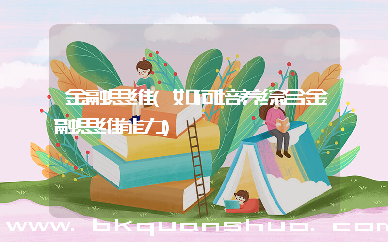 金融思维(如何培养综合金融思维能力)