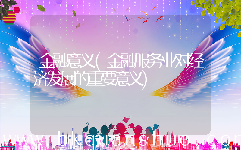 金融意义(金融服务业对经济发展的重要意义)