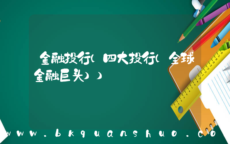金融投行(四大投行(全球金融巨头))