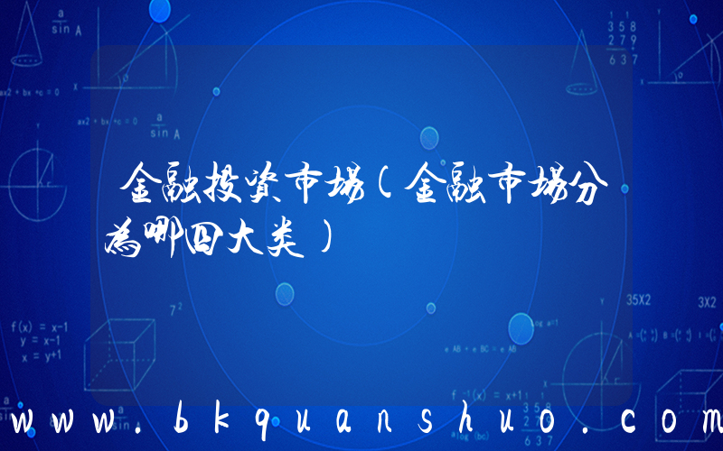 金融投资市场(金融市场分为哪四大类)